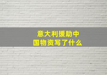 意大利援助中国物资写了什么