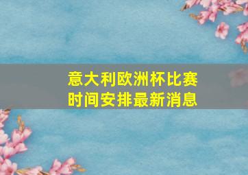 意大利欧洲杯比赛时间安排最新消息