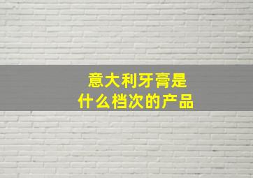 意大利牙膏是什么档次的产品