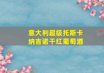 意大利超级托斯卡纳吉诺干红葡萄酒