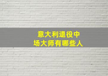 意大利退役中场大师有哪些人