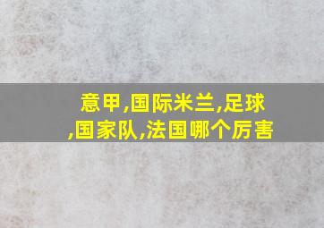 意甲,国际米兰,足球,国家队,法国哪个厉害