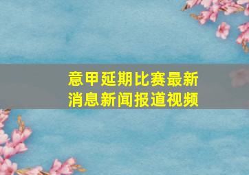 意甲延期比赛最新消息新闻报道视频