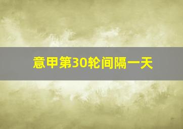 意甲第30轮间隔一天