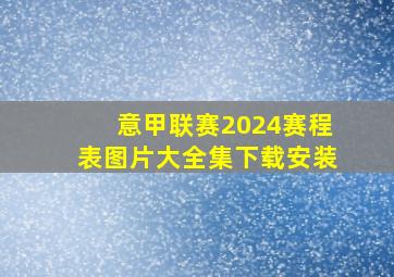 意甲联赛2024赛程表图片大全集下载安装