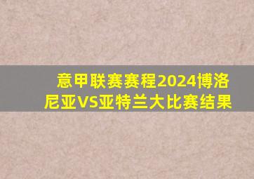 意甲联赛赛程2024博洛尼亚VS亚特兰大比赛结果