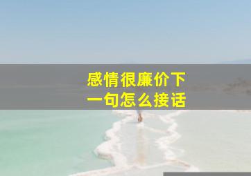 感情很廉价下一句怎么接话