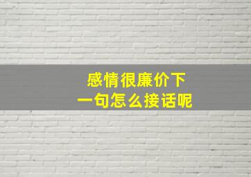 感情很廉价下一句怎么接话呢