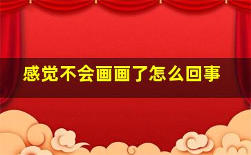 感觉不会画画了怎么回事