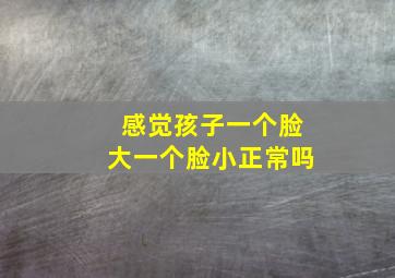 感觉孩子一个脸大一个脸小正常吗