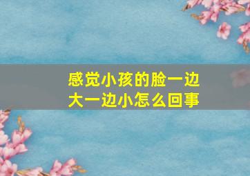 感觉小孩的脸一边大一边小怎么回事