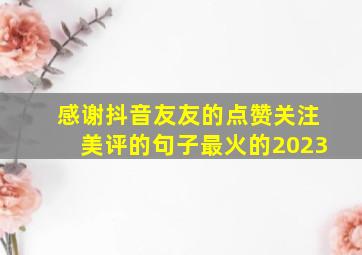 感谢抖音友友的点赞关注美评的句子最火的2023