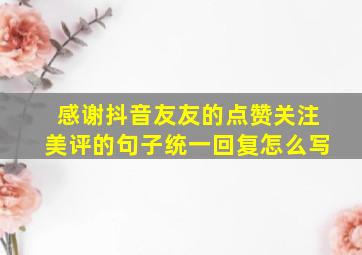 感谢抖音友友的点赞关注美评的句子统一回复怎么写