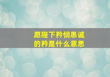 愿陛下矜悯愚诚的矜是什么意思