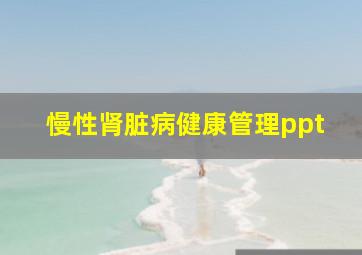 慢性肾脏病健康管理ppt