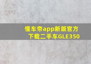 懂车帝app新版官方下载二手车GLE350