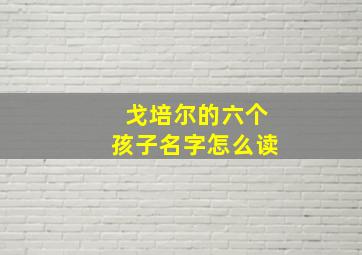 戈培尔的六个孩子名字怎么读