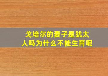 戈培尔的妻子是犹太人吗为什么不能生育呢