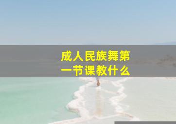 成人民族舞第一节课教什么