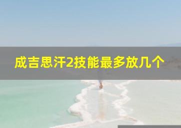 成吉思汗2技能最多放几个