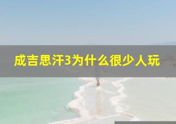 成吉思汗3为什么很少人玩