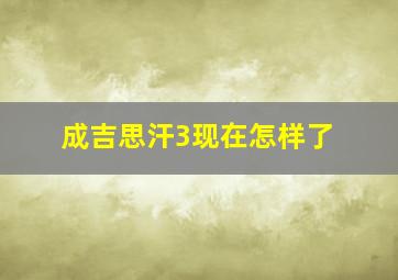 成吉思汗3现在怎样了