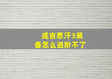 成吉思汗3装备怎么进阶不了