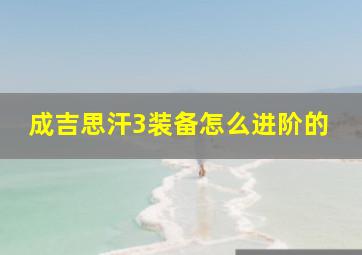 成吉思汗3装备怎么进阶的