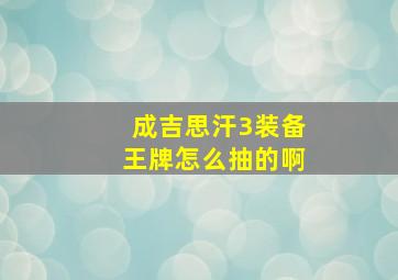 成吉思汗3装备王牌怎么抽的啊