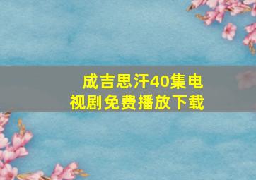 成吉思汗40集电视剧免费播放下载