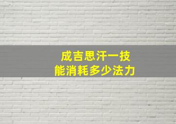 成吉思汗一技能消耗多少法力