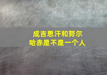 成吉思汗和努尔哈赤是不是一个人