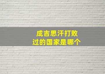 成吉思汗打败过的国家是哪个