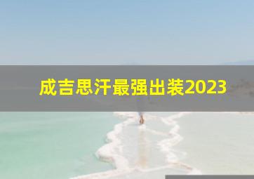 成吉思汗最强出装2023