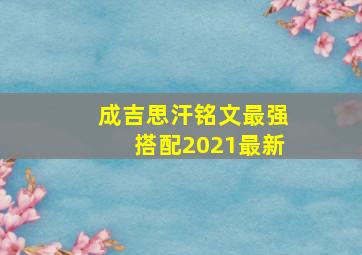 成吉思汗铭文最强搭配2021最新