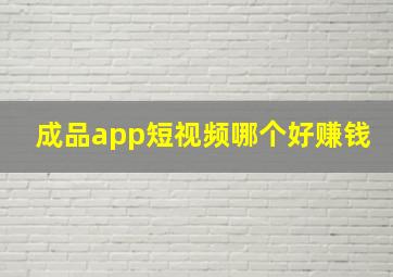 成品app短视频哪个好赚钱