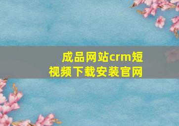 成品网站crm短视频下载安装官网