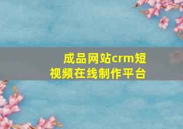 成品网站crm短视频在线制作平台