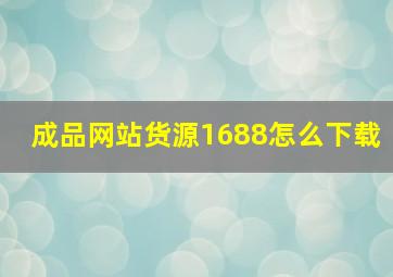 成品网站货源1688怎么下载