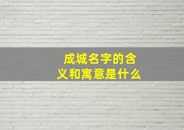 成城名字的含义和寓意是什么