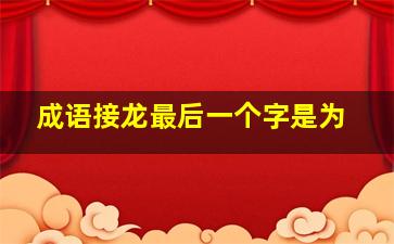 成语接龙最后一个字是为