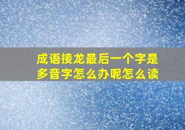 成语接龙最后一个字是多音字怎么办呢怎么读