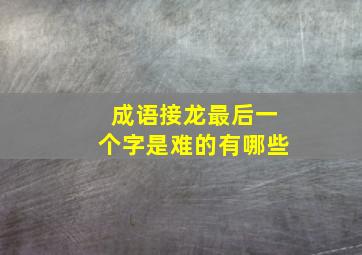 成语接龙最后一个字是难的有哪些