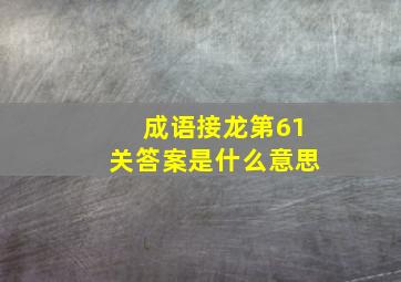 成语接龙第61关答案是什么意思