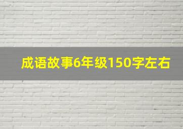 成语故事6年级150字左右