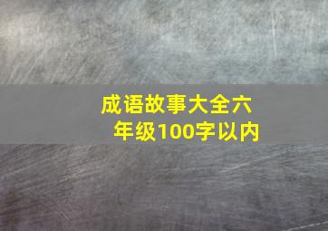 成语故事大全六年级100字以内