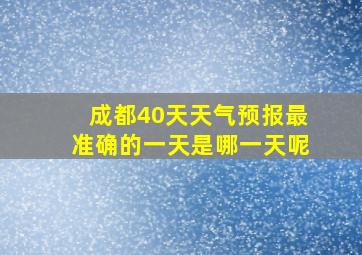 成都40天天气预报最准确的一天是哪一天呢