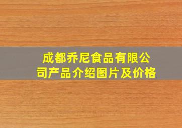 成都乔尼食品有限公司产品介绍图片及价格