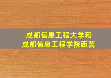 成都信息工程大学和成都信息工程学院距离