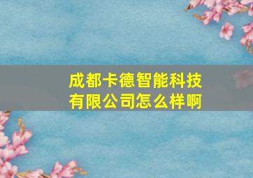 成都卡德智能科技有限公司怎么样啊